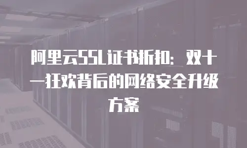 阿里云SSL证书折扣：双十一狂欢背后的网络安全升级方案