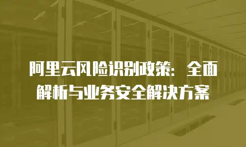 阿里云风险识别政策：全面解析与业务安全解决方案