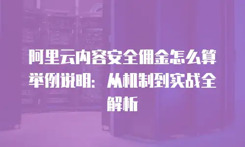 阿里云内容安全佣金怎么算举例说明：从机制到实战全解析