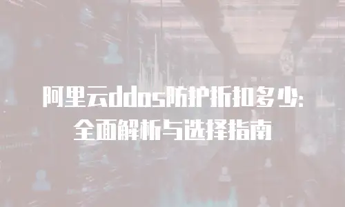 阿里云ddos防护折扣多少：全面解析与选择指南
