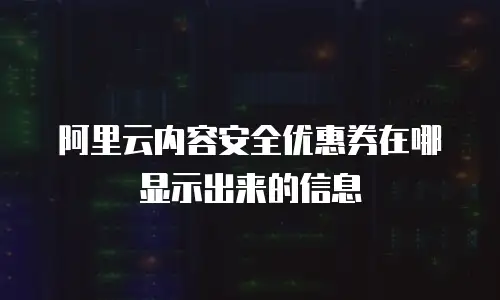 阿里云内容安全优惠券在哪显示出来的信息