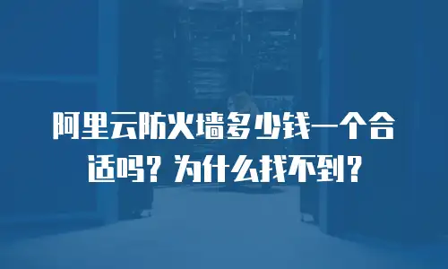 阿里云防火墙多少钱一个合适吗？为什么找不到？