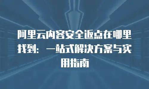 阿里云内容安全返点在哪里找到：一站式解决方案与实用指南
