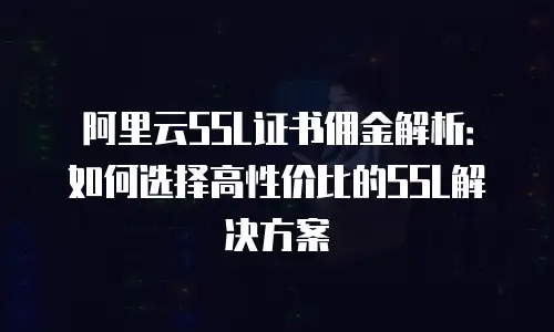 阿里云SSL证书佣金解析：如何选择高性价比的SSL解决方案