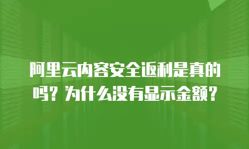 阿里云内容安全返利是真的吗？为什么没有显示金额？