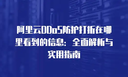 阿里云DDoS防护打折在哪里看到的信息：全面解析与实用指南