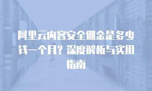 阿里云内容安全佣金是多少钱一个月？深度解析与实用指南