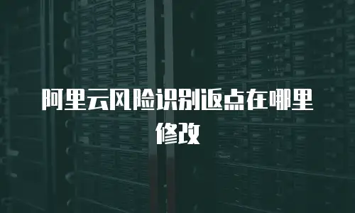 阿里云风险识别返点在哪里修改
