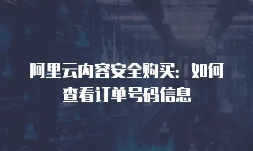 阿里云内容安全购买：如何查看订单号码信息