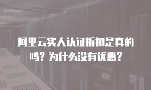 阿里云实人认证折扣是真的吗？为什么没有优惠？