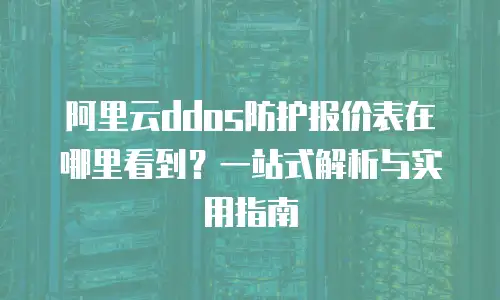 阿里云ddos防护报价表在哪里看到？一站式解析与实用指南