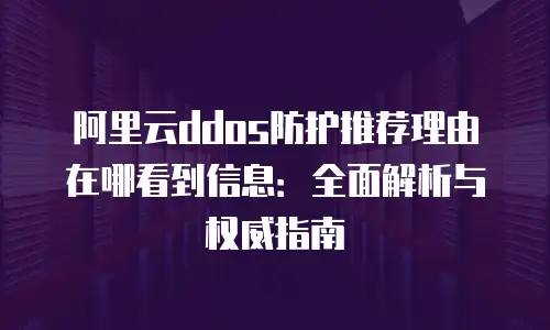 阿里云ddos防护推荐理由在哪看到信息：全面解析与权威指南