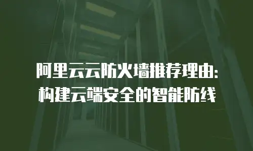 阿里云云防火墙推荐理由：构建云端安全的智能防线