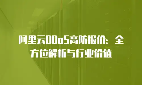 阿里云DDoS高防报价：全方位解析与行业价值