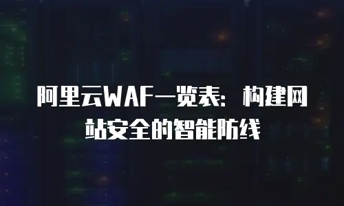 阿里云WAF一览表：构建网站安全的智能防线