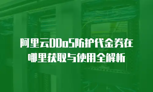 阿里云DDoS防护代金券在哪里获取与使用全解析