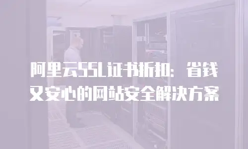 阿里云SSL证书折扣：省钱又安心的网站安全解决方案