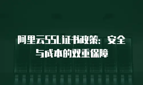 阿里云SSL证书政策：安全与成本的双重保障