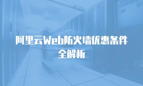 阿里云Web防火墙优惠条件全解析