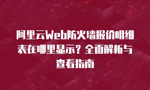阿里云Web防火墙报价明细表在哪里显示？全面解析与查看指南