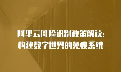 阿里云风险识别政策解读：构建数字世界的免疫系统