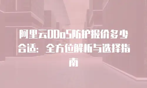 阿里云DDoS防护报价多少合适：全方位解析与选择指南