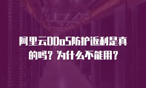 阿里云DDoS防护返利是真的吗？为什么不能用？