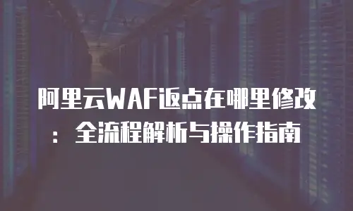 阿里云WAF返点在哪里修改：全流程解析与操作指南