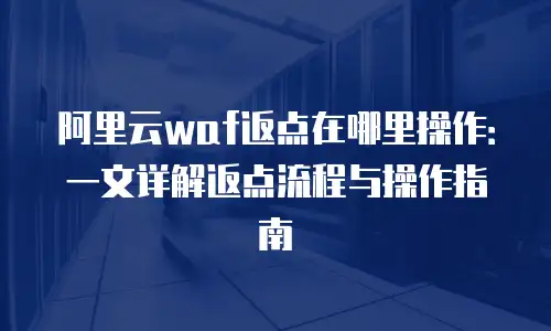 阿里云waf返点在哪里操作：一文详解返点流程与操作指南
