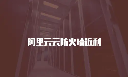 阿里云云防火墙返利