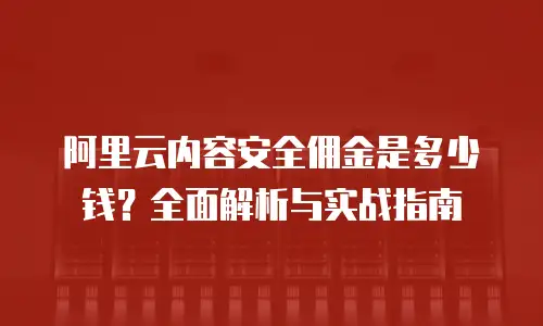 阿里云内容安全佣金是多少钱？全面解析与实战指南