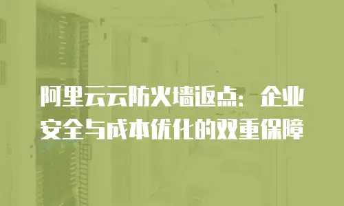 阿里云云防火墙返点：企业安全与成本优化的双重保障