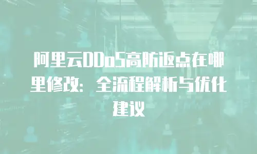 阿里云DDoS高防返点在哪里修改：全流程解析与优化建议