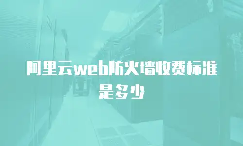 阿里云web防火墙收费标准是多少