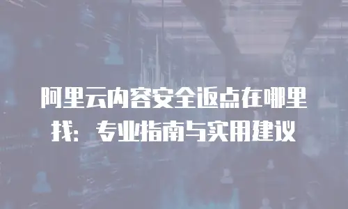 阿里云内容安全返点在哪里找：专业指南与实用建议