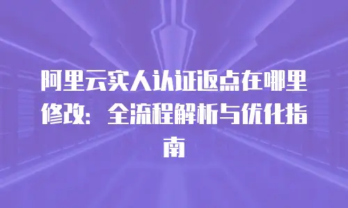 阿里云实人认证返点在哪里修改：全流程解析与优化指南