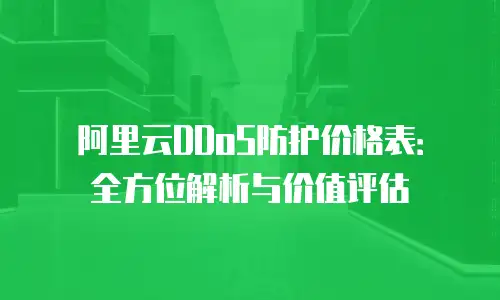 阿里云DDoS防护价格表：全方位解析与价值评估