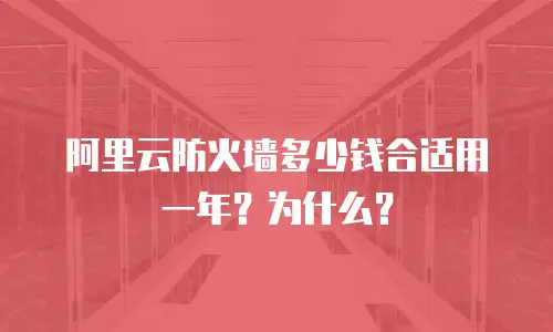 阿里云防火墙多少钱合适用一年？为什么？