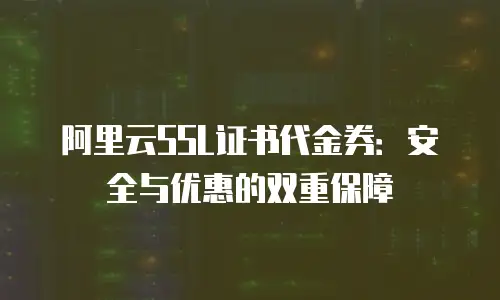 阿里云SSL证书代金券：安全与优惠的双重保障