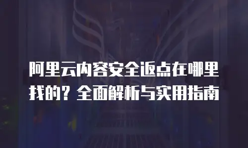 阿里云内容安全返点在哪里找的？全面解析与实用指南