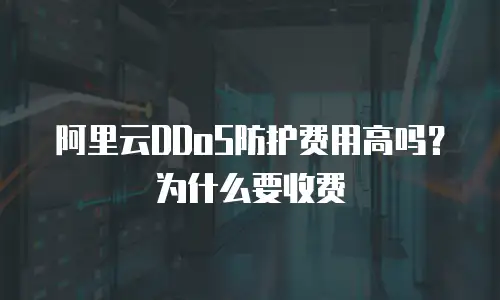 阿里云DDoS防护费用高吗？为什么要收费