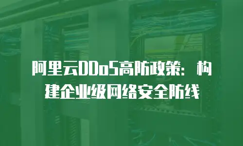 阿里云DDoS高防政策：构建企业级网络安全防线