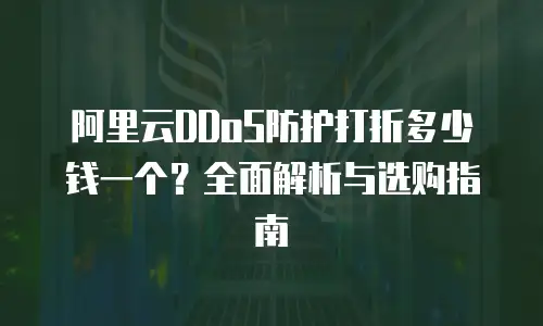 阿里云DDoS防护打折多少钱一个？全面解析与选购指南