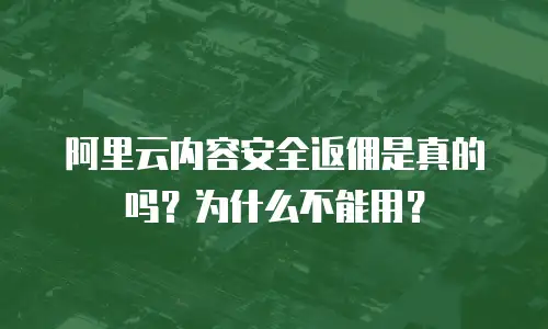 阿里云内容安全返佣是真的吗？为什么不能用？