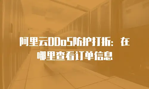 阿里云DDoS防护打折：在哪里查看订单信息