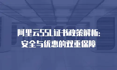 阿里云SSL证书政策解析：安全与优惠的双重保障
