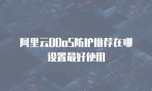 阿里云DDoS防护推荐在哪设置最好使用