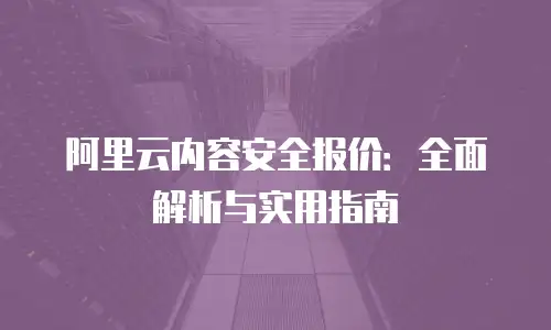 阿里云内容安全报价：全面解析与实用指南