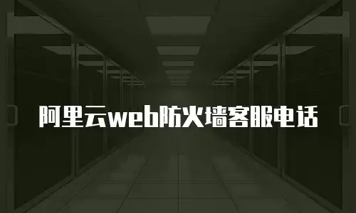 阿里云web防火墙客服电话