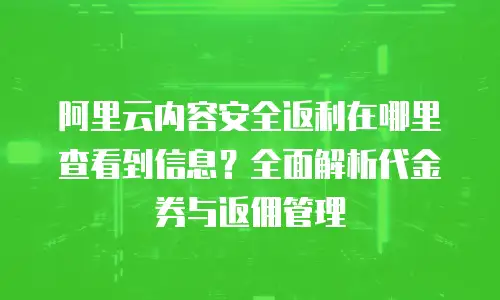阿里云内容安全返利在哪里查看到信息？全面解析代金券与返佣管理